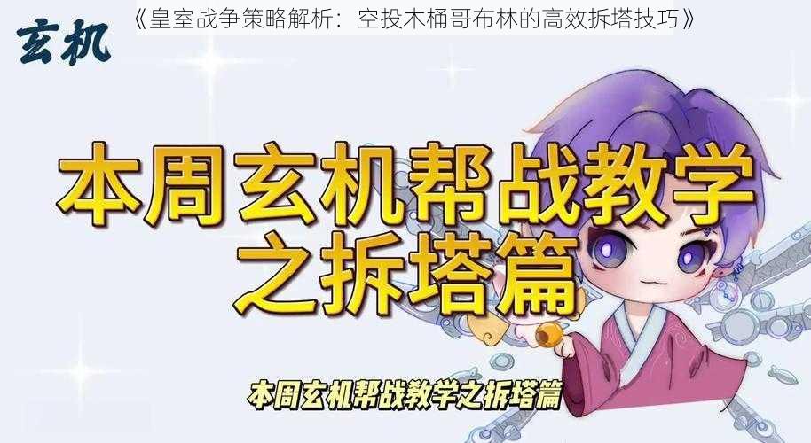 《皇室战争策略解析：空投木桶哥布林的高效拆塔技巧》