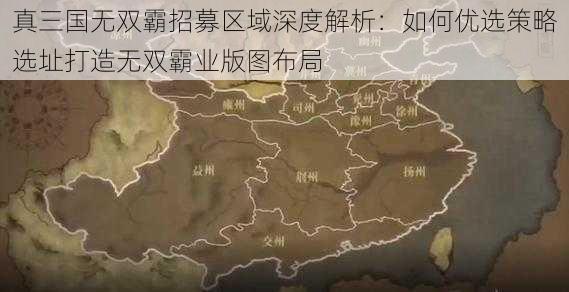 真三国无双霸招募区域深度解析：如何优选策略选址打造无双霸业版图布局